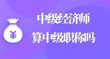 中级经济师算中级职称吗?