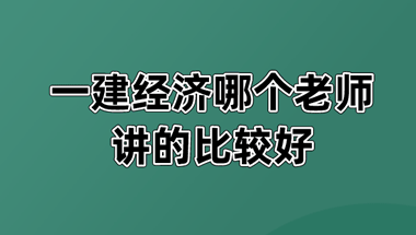 一建经济哪个老师讲的比较好