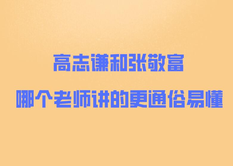 高志谦和张敬富哪个老师讲的更通俗易懂