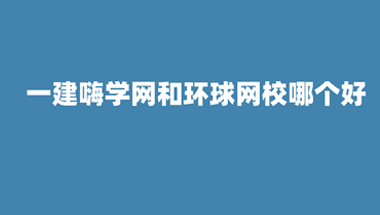 一建嗨学网和环球网校哪个好