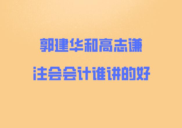 郭建华和高志谦注会会计谁讲的好